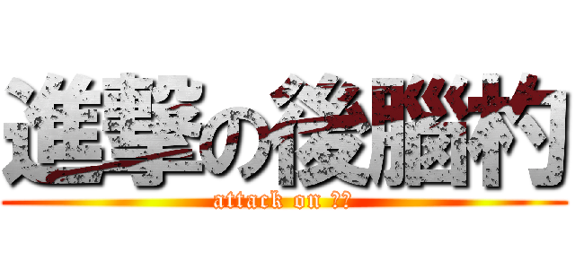 進撃の後腦杓 (attack on 邵安)
