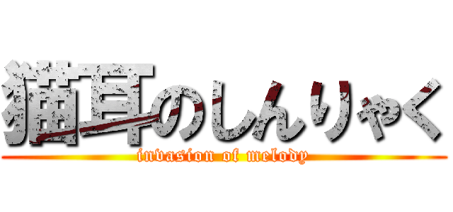 猫耳のしんりゃく (invasion of melody)