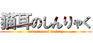 猫耳のしんりゃく (invasion of melody)