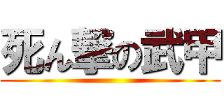 死ん撃の武甲 ()