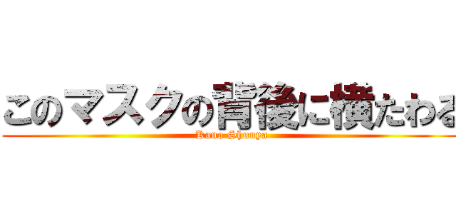 このマスクの背後に横たわる (Kano Shuuya)