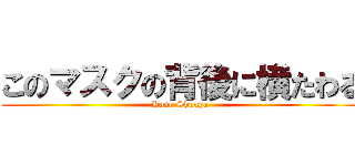 このマスクの背後に横たわる (Kano Shuuya)