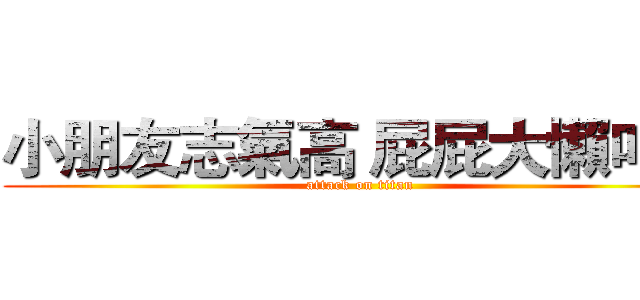小朋友志氣高 屁屁大懶叫小 (attack on titan)