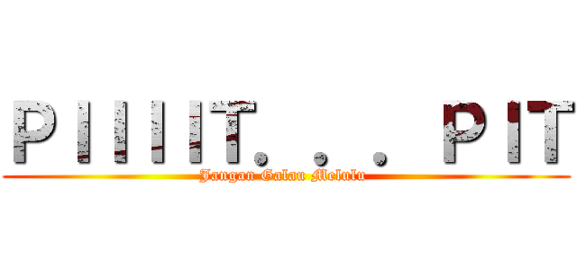 ＰＩＩＩＩＴ．．．ＰＩＴ (Jangan Galau Melulu )