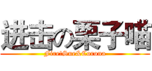 进击の栗子喵 (Fire!Sue&Corona)