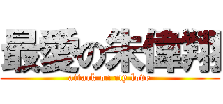 最愛の朱偉翔 (attack on my love)