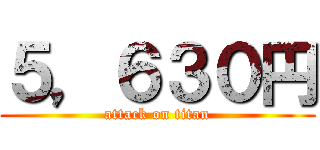 ５，６３０円 (attack on titan)