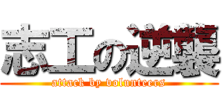 志工の逆襲 (attack by volunteers)