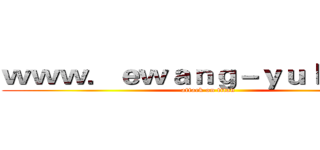 ｗｗｗ．ｅｗａｎｇ－ｙｕｌｅ．ｃｎ (attack on titan)