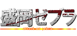 盛岡ゼブラ (attack on zebra)
