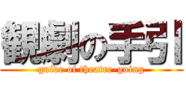 観劇の手引 (guide of theatre-going)