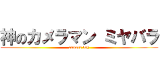 神のカメラマン ミヤバラ (camera boy)