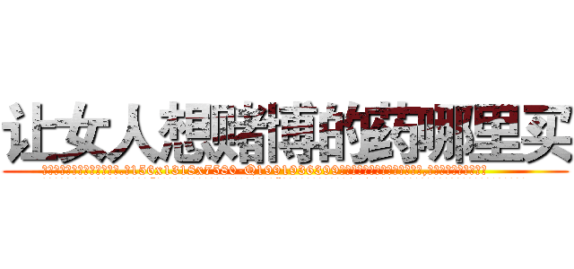让女人想赌博的药哪里买 (让女人想赌博的药哪里买【电.话156x1318x7580-Q1991936399鑫宏药业】我们做的是长期生意,靠的是老客户长期支持
参考消息网2月20日报道 韩媒称，“剩女多、离婚率高的城市，房价一定会上涨。”这是中国经济学家金岩石2016年12月参加在上海举行的房地产相关论坛时说的话。
)