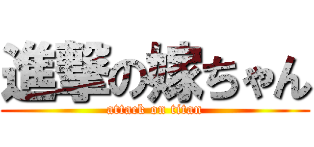 進撃の嫁ちゃん (attack on titan)