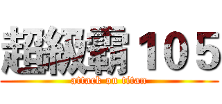 超級霸１０５ (attack on titan)