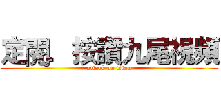 定閱．按讚九尾視頻 (attack on titan)