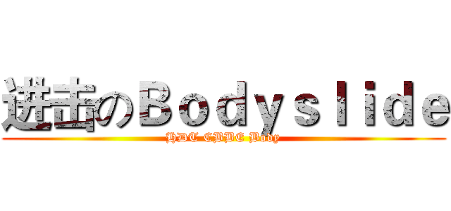 进击のＢｏｄｙｓｌｉｄｅ (HDT CBBE Body)