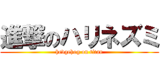 進撃のハリネズミ (hedgehog on titan)