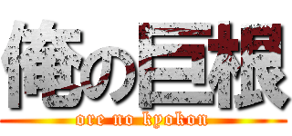 俺の巨根 (ore no kyokon)