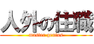 人外の住職 (master genius)