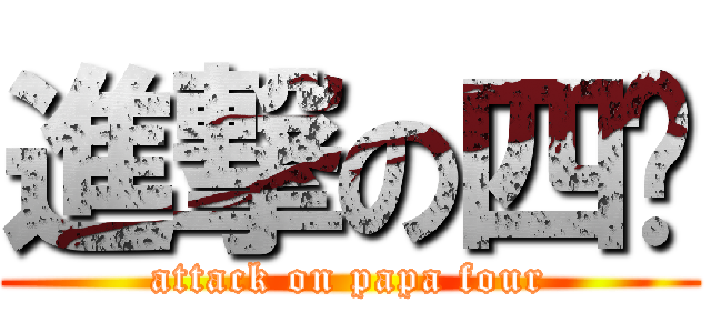 進撃の四爷 (attack on papa four)