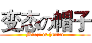 变态の帽子 (Maozi is hentai)