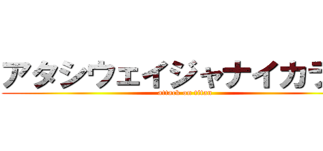 アタシウェイジャナイカラ！！ (attack on titan)