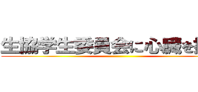 生協学生委員会に心臓を捧げろ ()