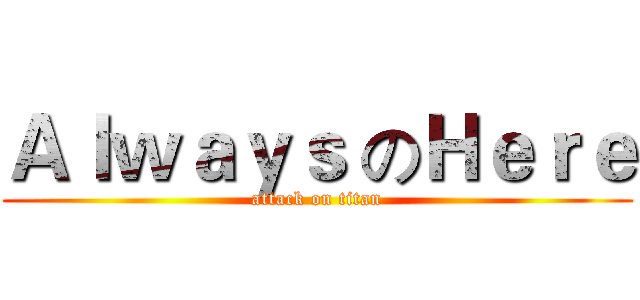 Ａｌｗａｙｓ のＨｅｒｅ (attack on titan)
