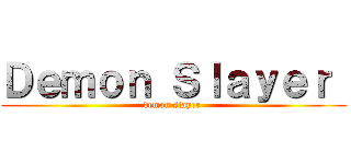 Ｄｅｍｏｎ Ｓｌａｙｅｒ  (demon slayer )