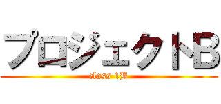 プロジェクトＢ (class 1B)