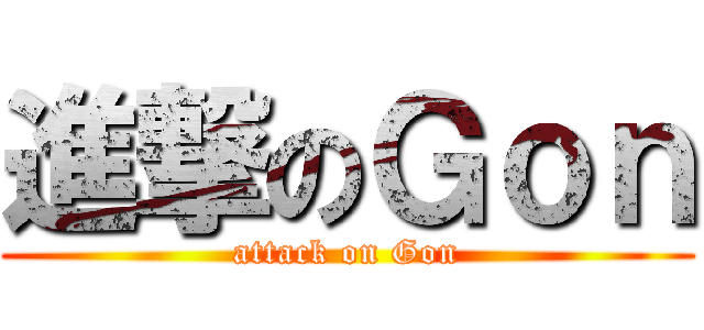 進撃のＧｏｎ (attack on Gon)