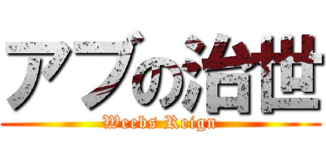 アブの治世 (Weebs Reign)