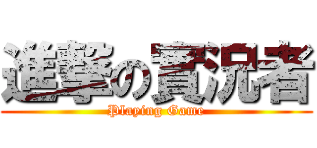 進撃の實況者 (Playing Game)