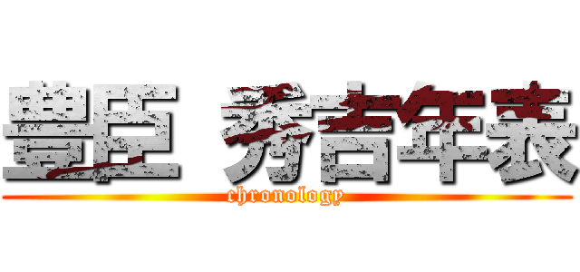 豊臣 秀吉年表 (chronology)