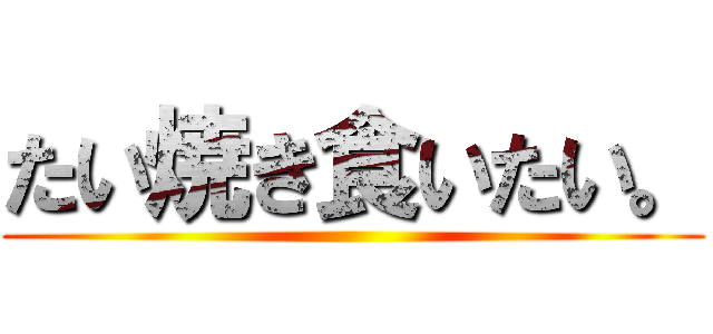たい焼き食いたい。 ()