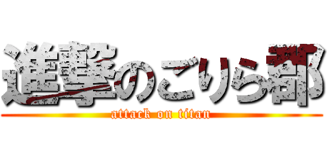 進撃のごりら郡 (attack on titan)