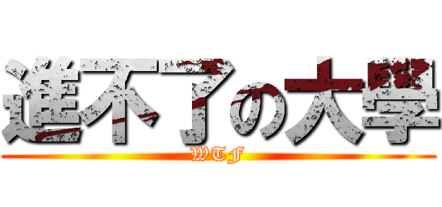 進不了の大學 (WTF)
