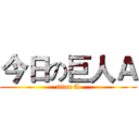 今日の巨人Ａ (titan A)