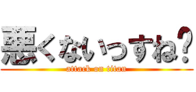 悪くないっすね〜 (attack on titan)
