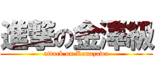 進撃の金澤級 (attack on Kanazawa)