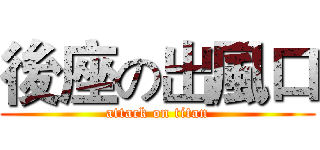 後座の出風口 (attack on titan)