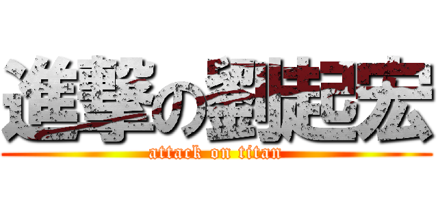 進撃の劉起宏 (attack on titan)