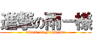 進撃の雨－様 (attack on FonSama)