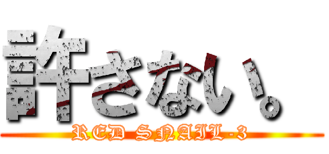 許さない。 (RED SNAIL-3)