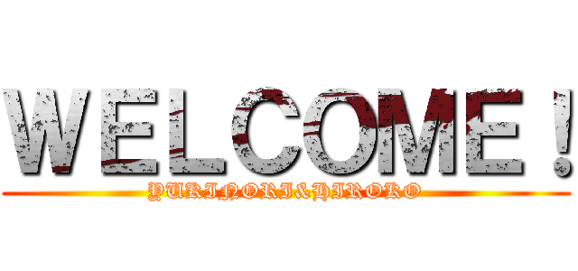 ＷＥＬＣＯＭＥ！ (YUKINORI&HIROKO)