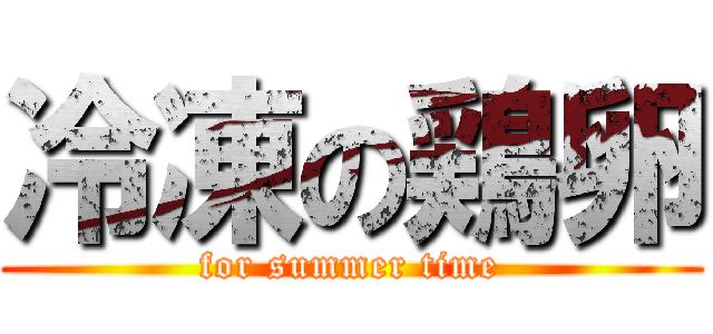 冷凍の鶏卵 (for summer time)