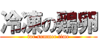 冷凍の鶏卵 (for summer time)