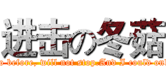 进击の冬菇 (The man always went too fast, too before, will not stop.And I could only have been hanging around here)