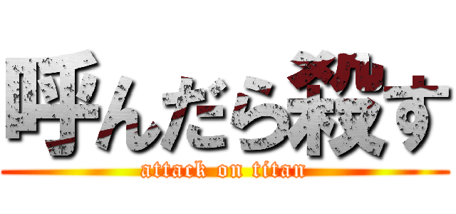 呼んだら殺す (attack on titan)